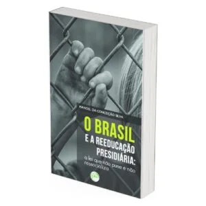 O Brasil e a Reeducação Presidiária: A Lei que Não Pune e Não Ressocializa